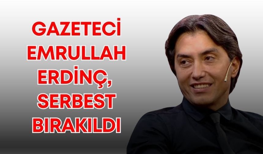 Gazeteci Emrullah Erdinç serbest bırakıldı