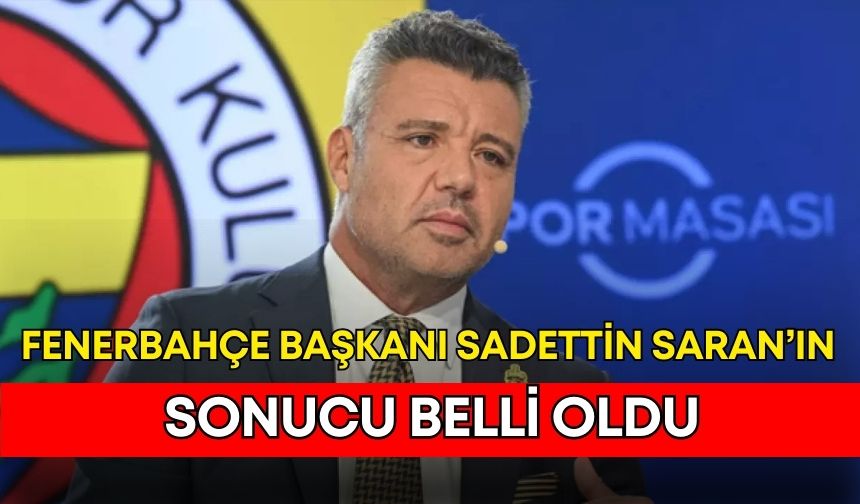 Fenerbahçe Başkanı Sadettin Saran’ın sonucu belli oldu