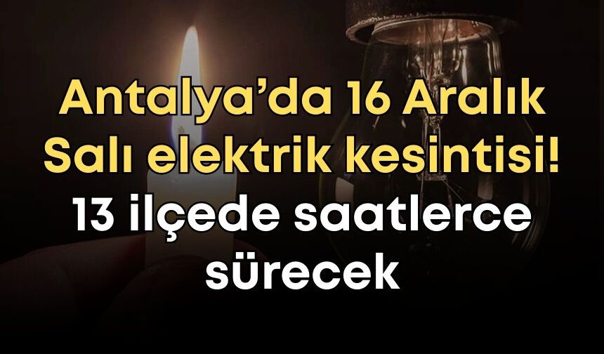 Antalya’da 16 Aralık Salı elektrik kesintisi! 13 ilçede saatlerce sürecek