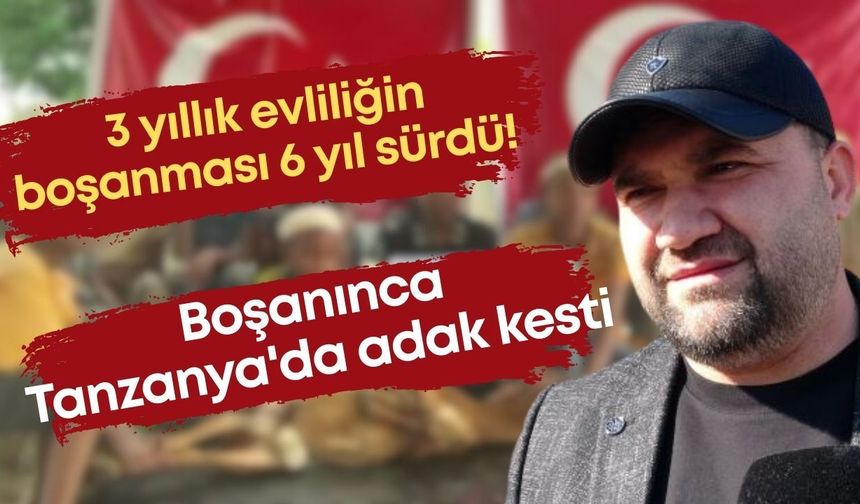 3 yıllık evliliğin boşanması 6 yıl sürdü! Boşanınca Tanzanya'da adak kesti