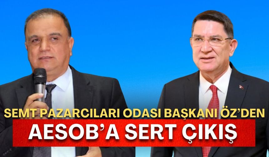 Semt Pazarcıları Odası Başkanı Öz’den AESOB’a sert çıkış: “Güçlüye biat ediyorsunuz.”