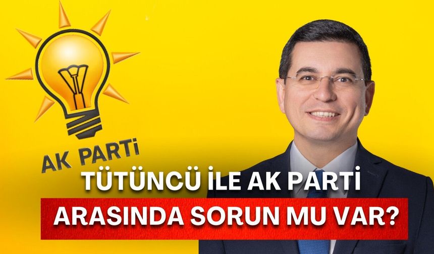 AK Partili Hakan Tütüncü tek başına! Tütüncü ile teşkilat arasında sorun mu var?