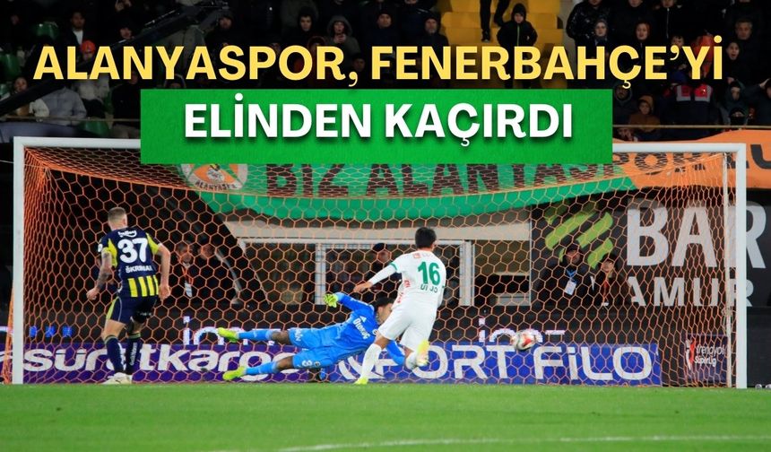 Alanyaspor, Fenerbahçe’yi elinden kaçırdı: 2-3