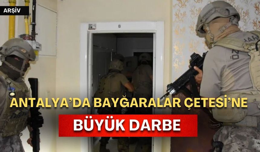 Antalya’da suç örgütü Bayğaralar Çetesi’ne büyük darbe vuruldu!