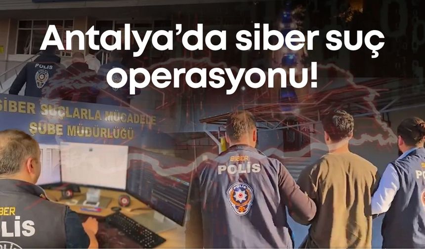 Antalya’da dahil birçok ilde siber suç operasyonu! 126 şüpheli yakalandı