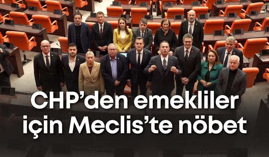 CHP’den emekliler için Meclis’te nöbet: “Açlık sınırı altındaki maaşa razı olmayın”