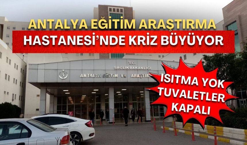 Antalya Eğitim Araştırma Hastanesi’nde kriz büyüyor! Isıtma yok, tuvaletler kapalı