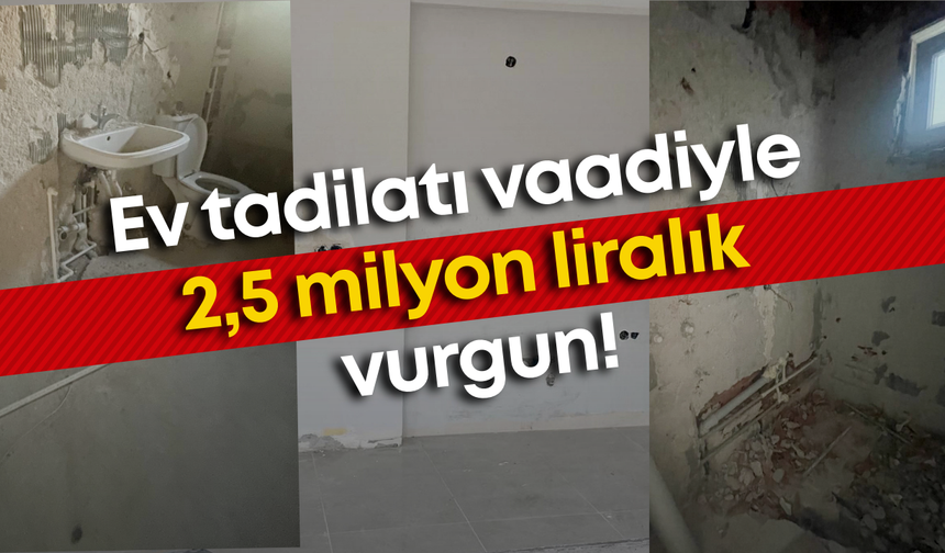 Ev tadilatı vaadiyle 2,5 milyon liralık vurgun!