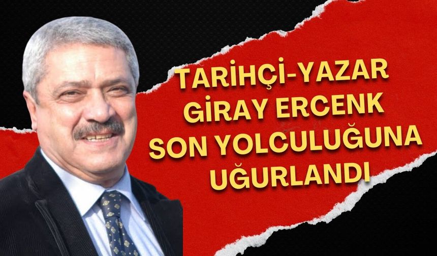 Tarihçi-Yazar Giray Ercenk gözyaşları arasında uğurlandı