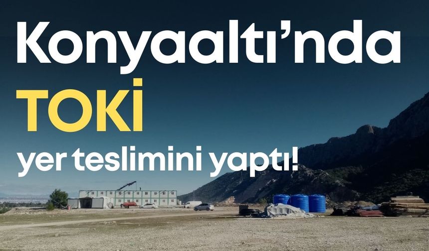 Konyaaltı’nda TOKİ yer teslimini yaptı! 4600 konut için zemin etüdü başladı