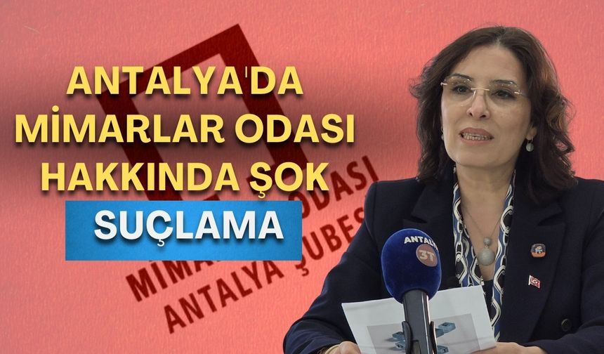 Antalya'da Mimarlar Odası hakkında şok suçlama: “Kendi ticari kaygıları var”