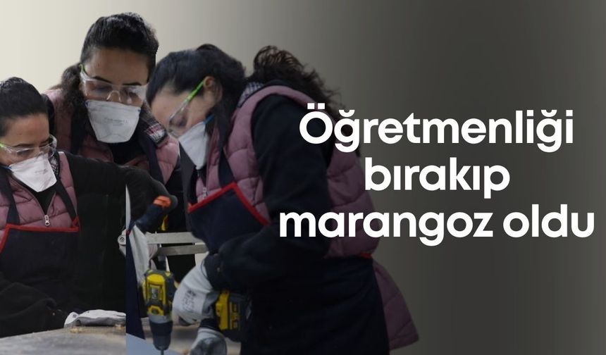 Öğretmenliği bırakıp marangoz oldu