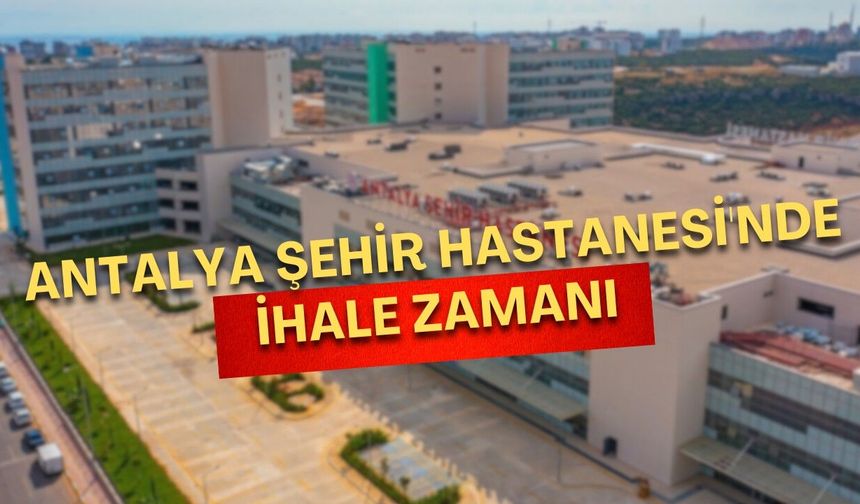 Antalya Şehir Hastanesi'nde ihale zamanı