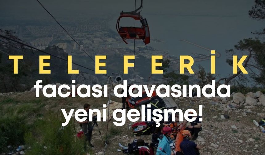 Antalya teleferik faciası davasında yeni gelişme! Gözler bilirkişi raporunda