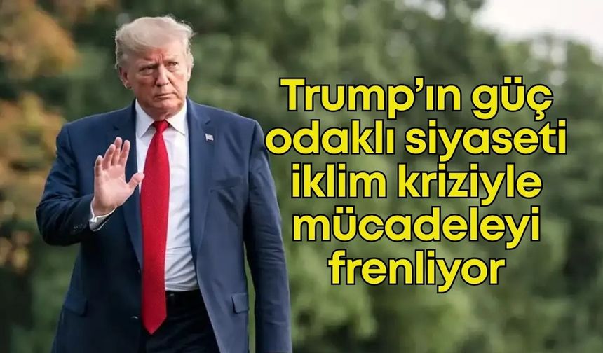 Trump’ın güç odaklı siyaseti iklim kriziyle mücadeleyi frenliyor