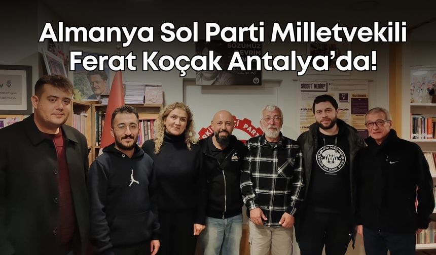 Almanya Sol Parti Milletvekili Ferat Koçak Antalya’da!