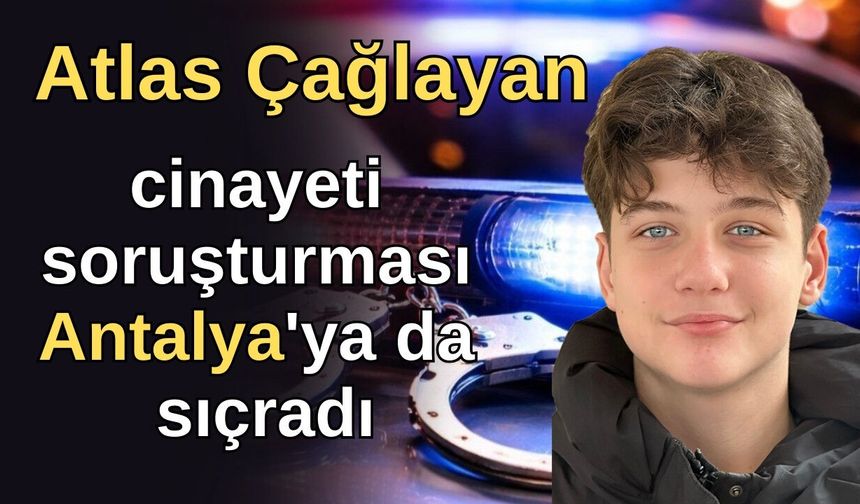 Atlas Çağlayan cinayeti soruşturması Antalya'ya da sıçradı