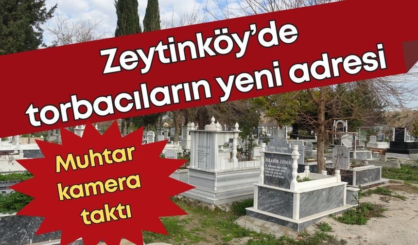 Zeytinköy’de torbacıların yeni adresi: Muhtar, mezarlığa kamera taktı