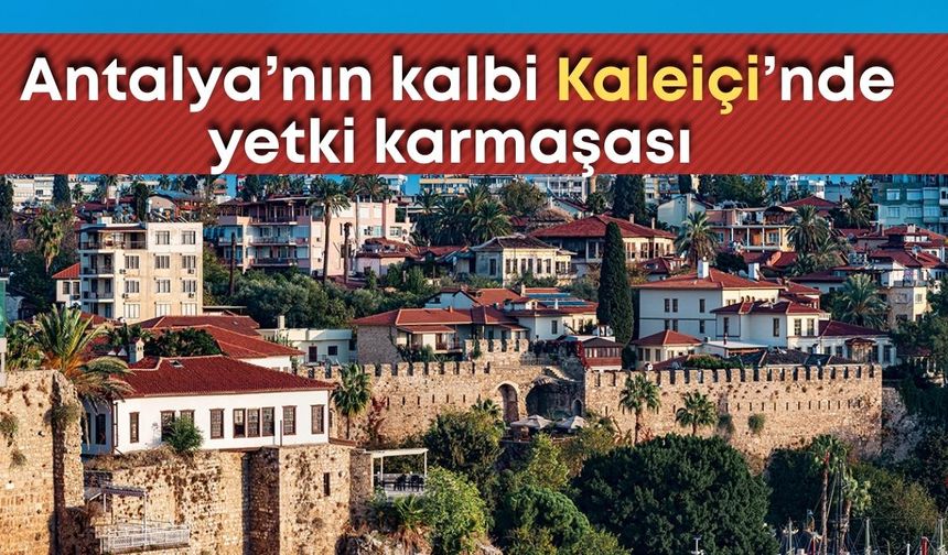 Antalya’nın kalbi Kaleiçi’nde yetki karmaşası çözüm bekliyor
