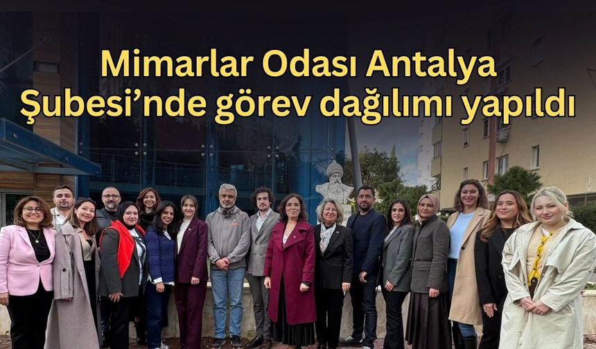 Mimarlar Odası Antalya Şubesi’nde görev dağılımı yapıldı