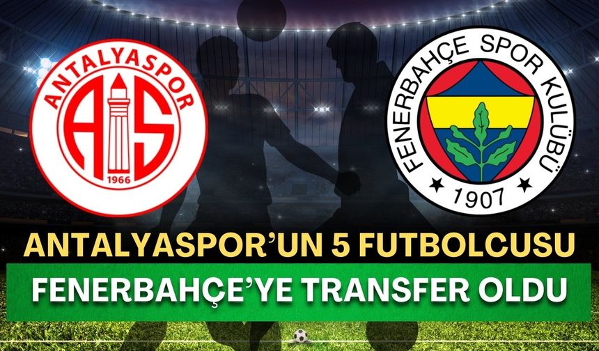 Antalyaspor duyurdu! 5 oyuncu Fenerbahçe’ye transfer oldu