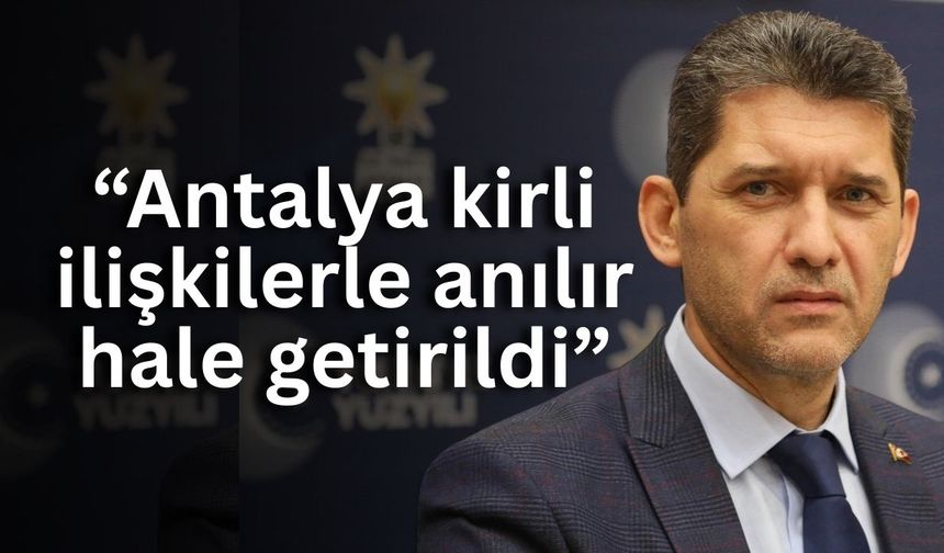 AK Parti İl Başkanı Ali Çetin: “Antalya kirli ilişkilerle anılır hale getirildi”