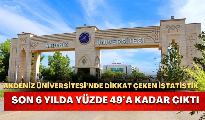Akdeniz Üniversitesi’nde dikkat çeken istatistik! Son 6 yılda yüzde 49’a kadar çıktı