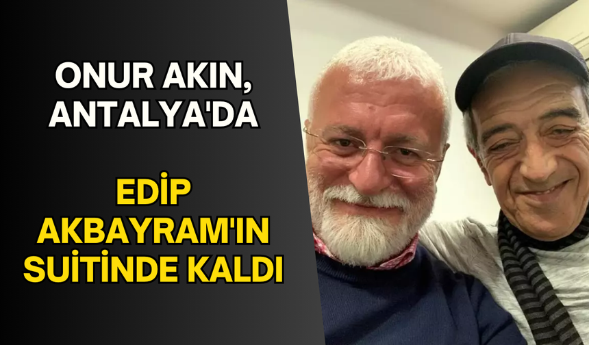 Onur Akın, Antalya'da Edip Akbayram'ın suitinde kaldı...