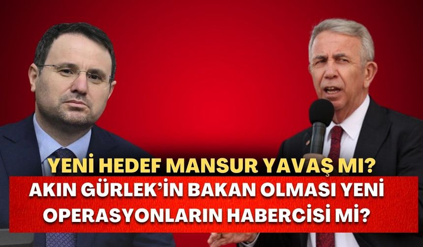 Akın Gürlek'in bakan olması bir işaret mi? Yeni hedef Mansur Yavaş mı? Ankara hareketlendi