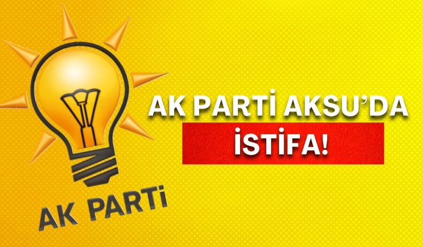AK Parti Aksu’da istifa!