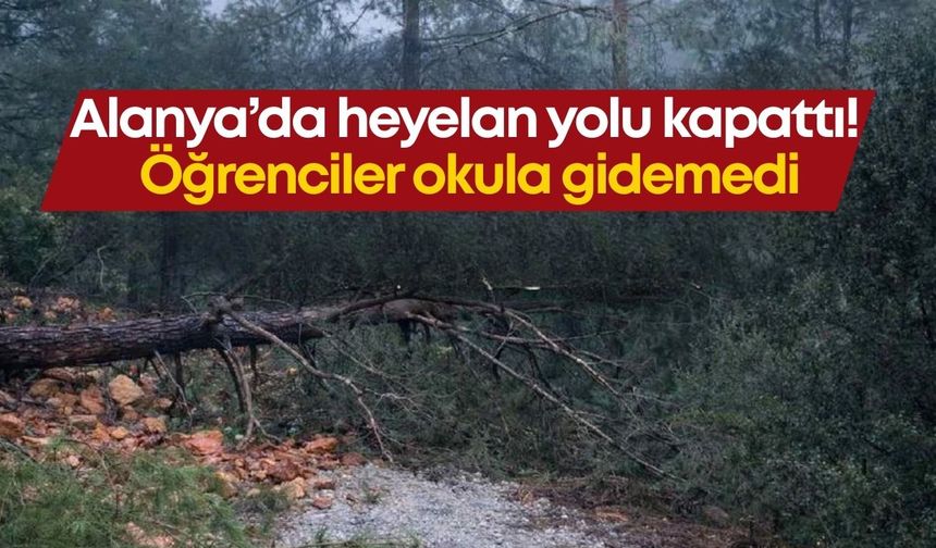 Alanya’da heyelan yolu kapattı! Öğrenciler okula gidemedi