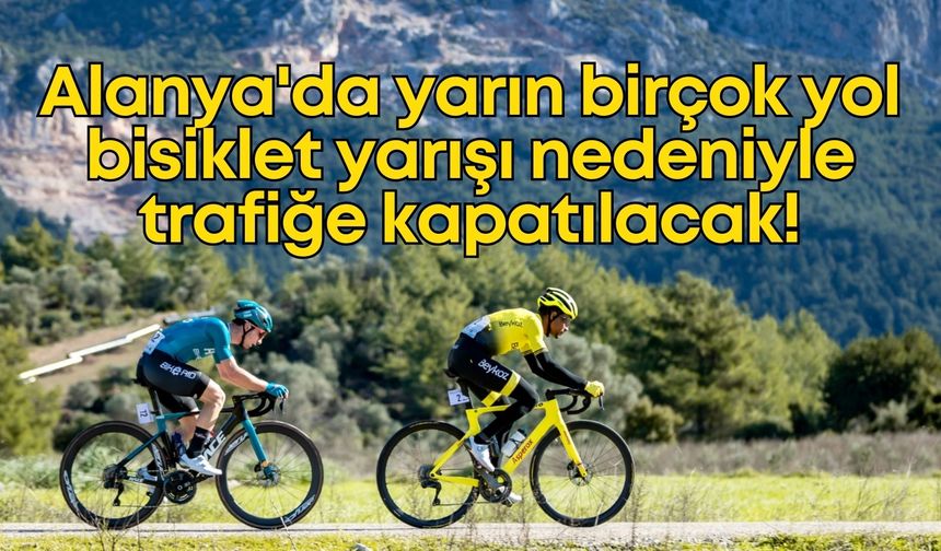 Alanya'da yarın birçok yol bisiklet yarışı nedeniyle trafiğe kapatılacak!