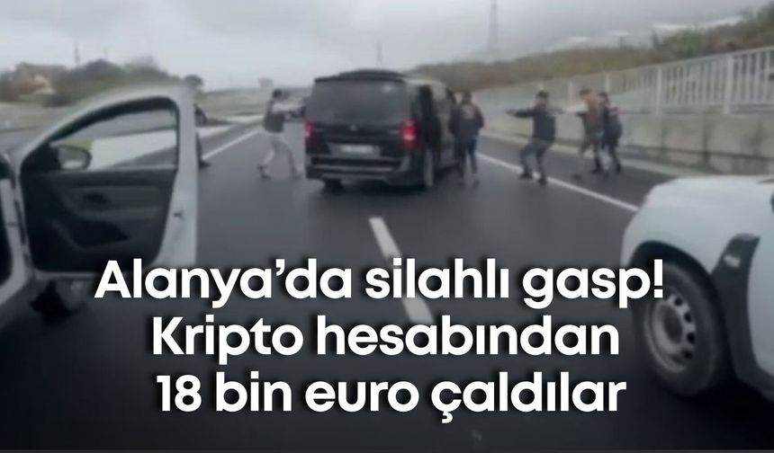 Alanya’da silahlı gasp! Kripto hesabından 18 bin euro çaldılar