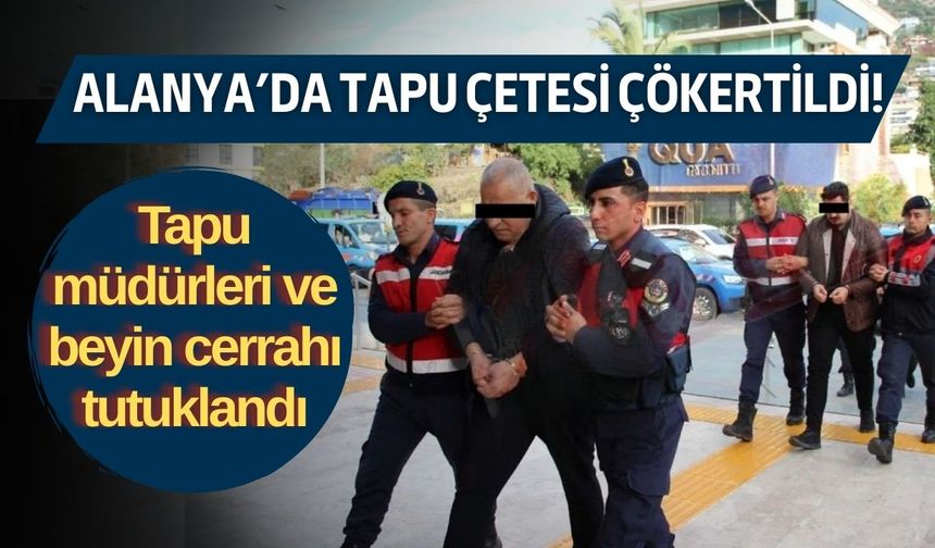 Alanya’da tapu çetesi çökertildi!