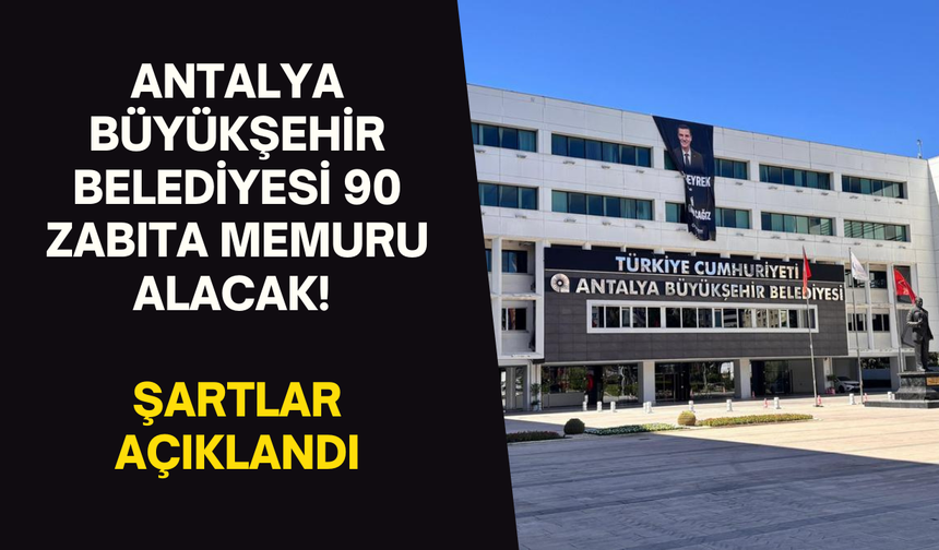 Antalya Büyükşehir Belediyesi 90 zabıta memuru alacak! Şartlar açıklandı