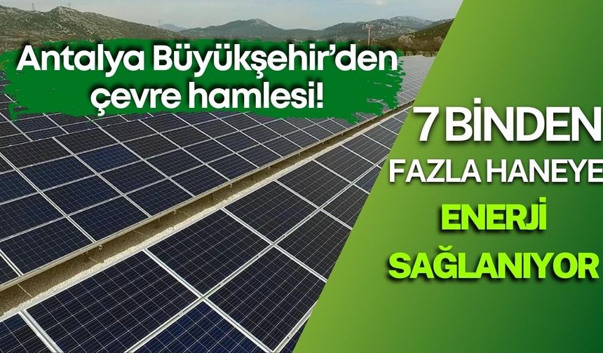 Antalya Büyükşehir’den çevre hamlesi! 7 binden fazla haneye enerji sağlanıyor