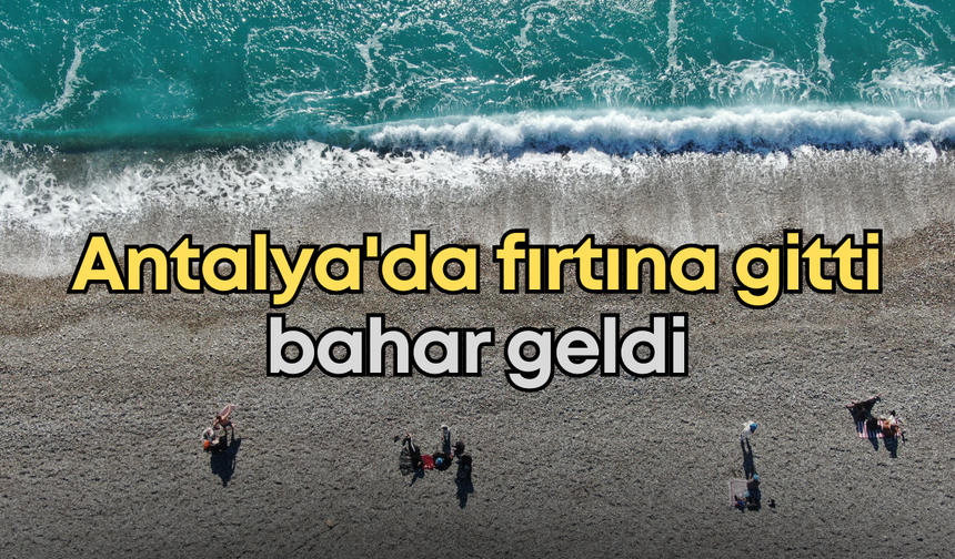 Antalya'da fırtına gitti bahar geldi
