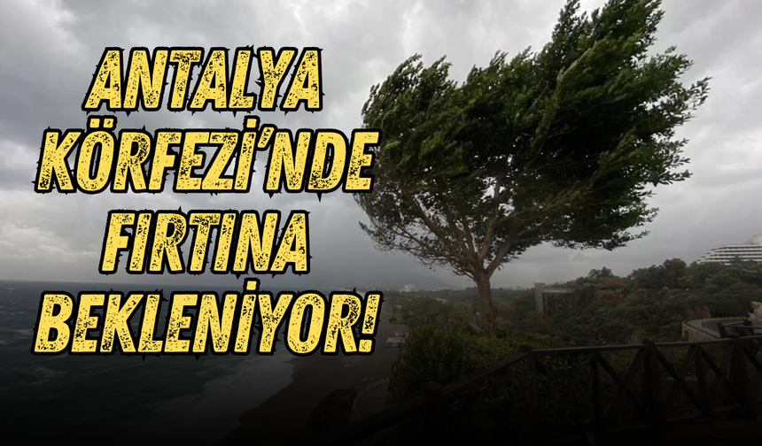 Antalya Körfezi’nde fırtına bekleniyor! Valilik uyardı