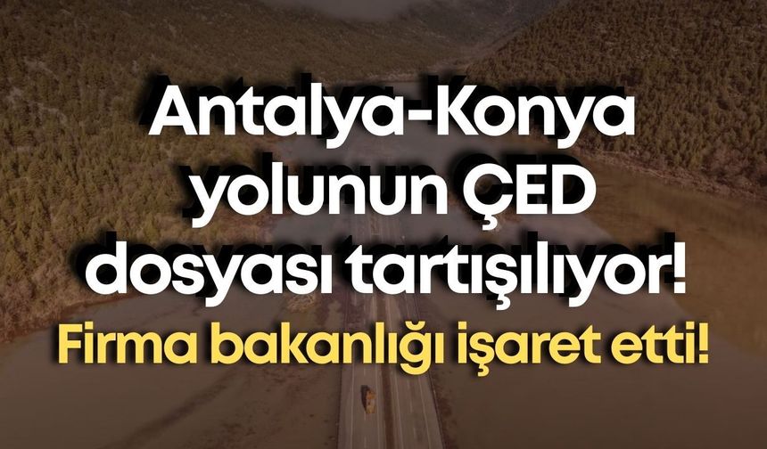 Antalya-Konya yolunun ÇED dosyası tartışılıyor! Firma bakanlığı işaret etti!