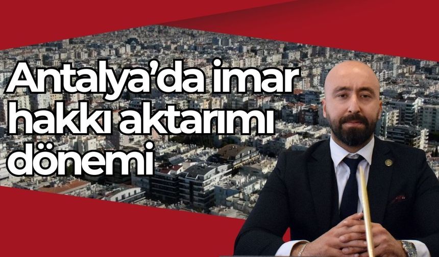 Antalya’da imar hakkı aktarımı dönemi: Atıl taşınmazlara yeni çözüm