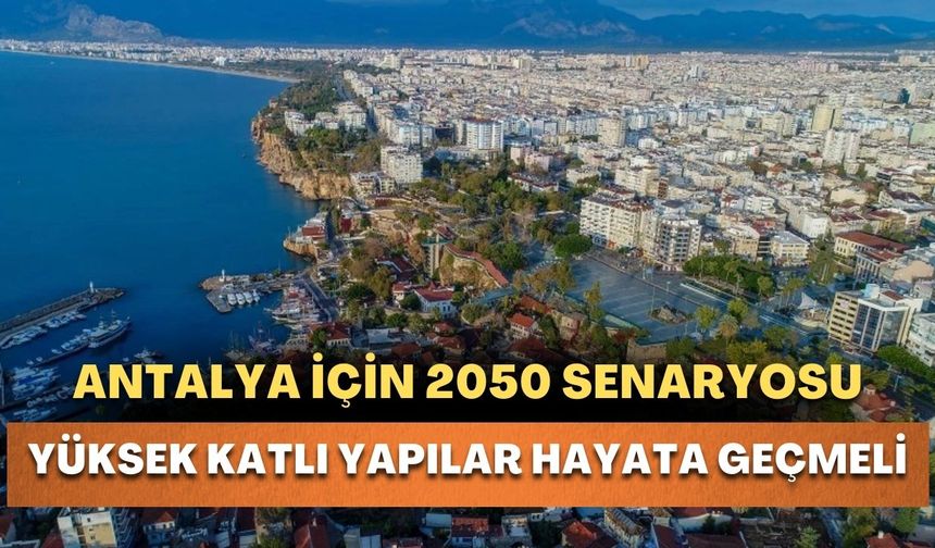 Cem Arüv'den 2050 senaryosu: Antalya yüksek katlı yapılara geçmeli