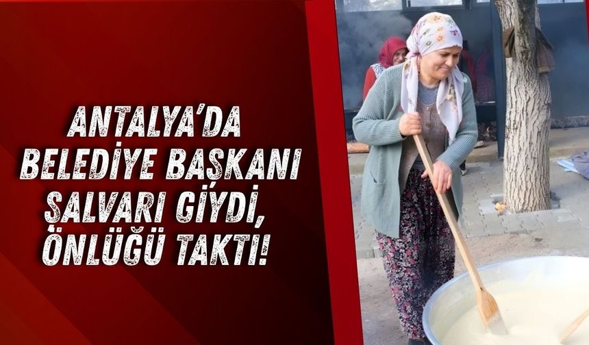 Antalya’da belediye başkanı şalvarı giydi, önlüğü taktı!