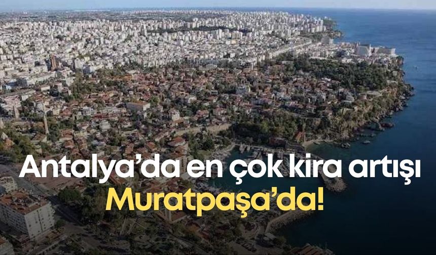 Antalya’da en çok kira artışı Muratpaşa’da! 20 bin TL’lik ev 35 bin TL’ye çıktı