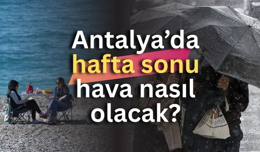 Antalya’da hafta sonu hava nasıl olacak? Tatil planı yapanlar dikkat!