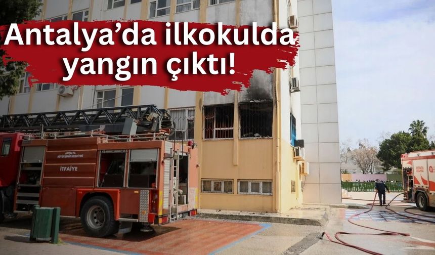 Antalya’da ilkokulda yangın çıktı!