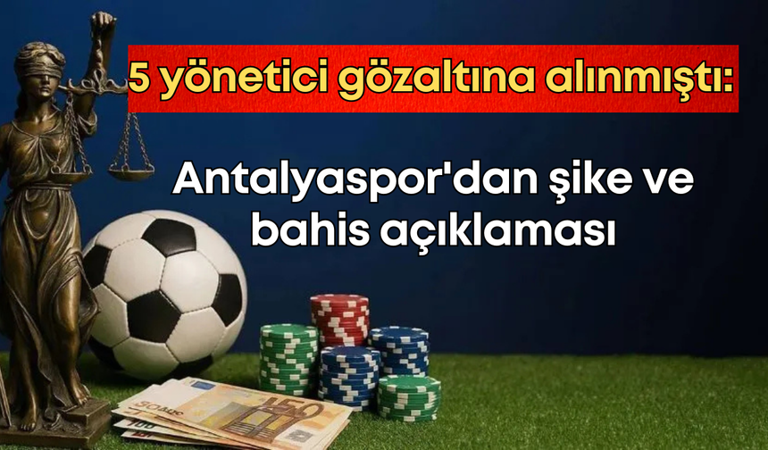 5 yönetici gözaltına alınmıştı: Antalyaspor'dan şike ve bahis açıklaması