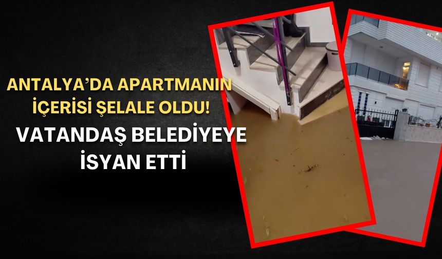 Antalya’da apartmanın içi şelale oldu! Vatandaş belediyeye isyan etti