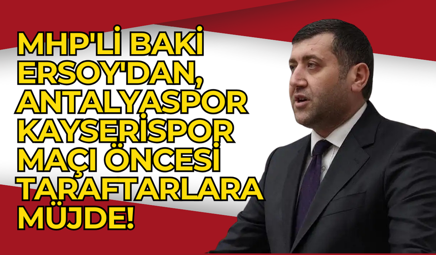 MHP'li  Baki Ersoy'dan, Antalyaspor-Kayserispor maçı öncesi sarı kırmızılı taraftarlara müjde!