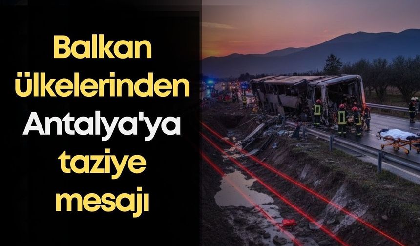 Balkan ülkeleri Antalya'daki otobüs kazası sonrası taziye mesajı yayınladı