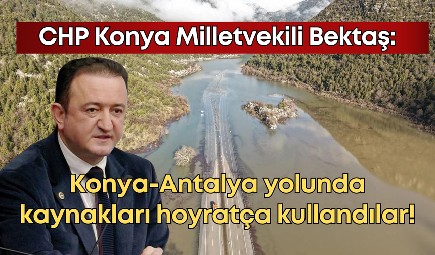 CHP Konya Milletvekili Bektaş'tan Konya-Antalya yolu tepkisi: "Kamu kaynaklarını koyrat kullandılar!"